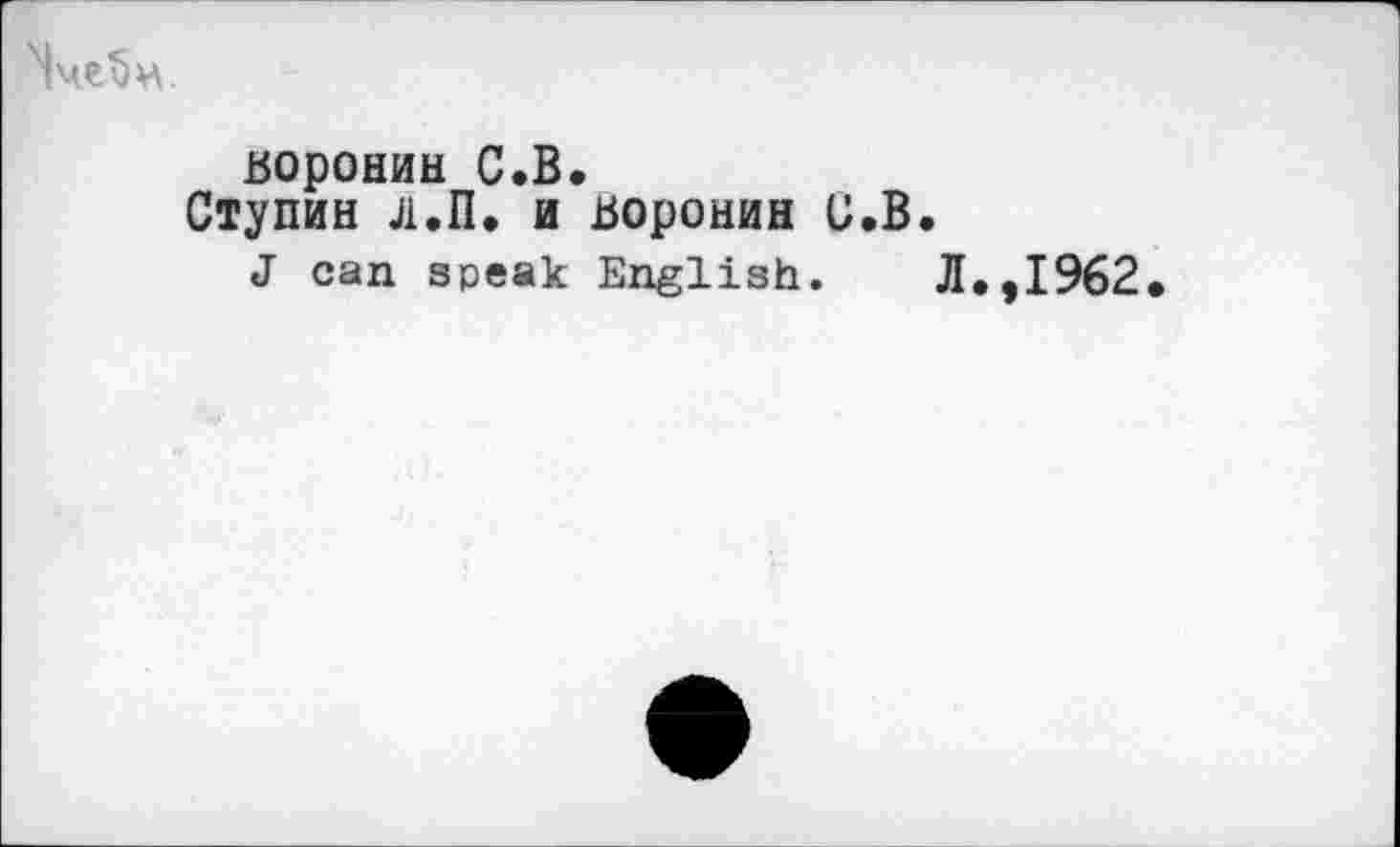 ﻿
Воронин С.В.
Ступин л.П, и Воронин и.В.
J can speak English.	Л.,1962